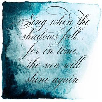 Inspirational Tuesday - Sing when the shadows fall